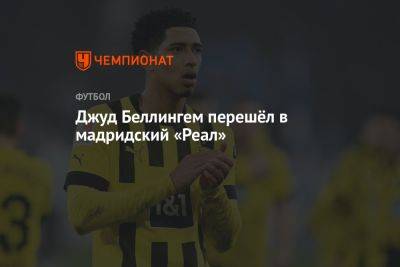 Джуд Беллингем - Джуд Беллингем перешёл в мадридский «Реал» - championat.com - Германия - Мадрид