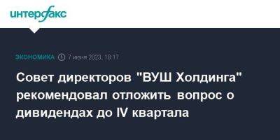 Совет директоров "ВУШ Холдинга" рекомендовал отложить вопрос о дивидендах до IV квартала - smartmoney.one - Москва