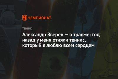 Александр Зверев - Александр Зверев — о травме: год назад у меня отняли теннис, который я люблю всем сердцем - championat.com - Германия - Париж - Аргентина