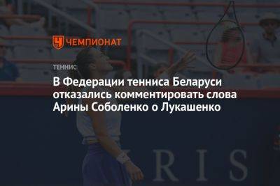 Арина Соболенко - Александр Лукашенко - В Федерации тенниса Беларуси отказались комментировать слова Арины Соболенко о Лукашенко - championat.com - Россия - Украина - Австралия - Белоруссия
