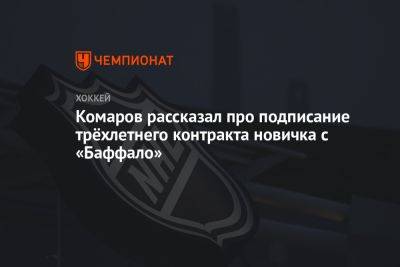 Комаров рассказал про подписание трёхлетнего контракта новичка с «Баффало» - championat.com - Россия