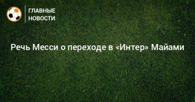 Речь Месси о переходе в «Интер» Майами - bombardir.ru - Саудовская Аравия