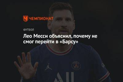 Лео Месси - Лео Месси объяснил, почему не смог перейти в «Барсу» - championat.com - Франция - Париж