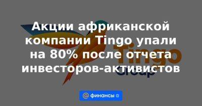 Акции африканской компании Tingo упали на 80% после отчета инвесторов-активистов - smartmoney.one