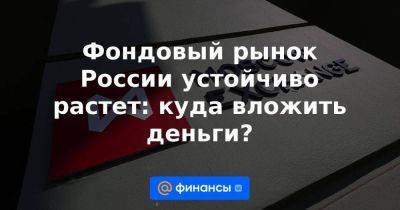 Владимир Путин - Фондовый рынок России устойчиво растет: куда вложить деньги? - smartmoney.one - Россия