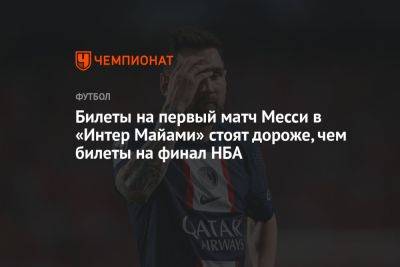 Билеты на первый матч Месси в «Интер Майами» стоят дороже, чем билеты на финал НБА - championat.com