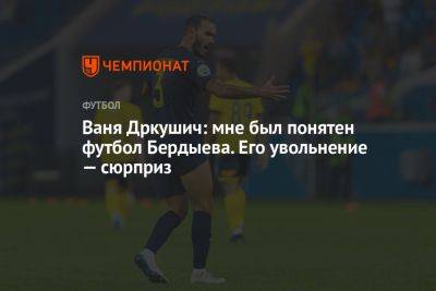 Курбан Бердыев - Ваня Дркушич: мне был понятен футбол Бердыева. Его увольнение — сюрприз - championat.com - Сочи - Словения