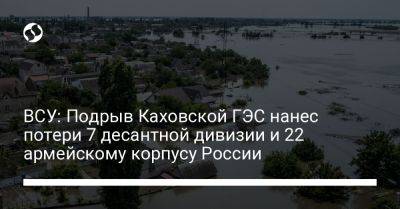 ВСУ: Подрыв Каховской ГЭС нанес потери 7 десантной дивизии и 22 армейскому корпусу России - liga.net - Россия - Украина