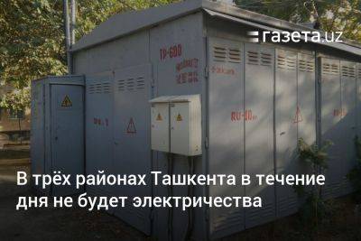 В трёх районах Ташкента в течение дня не будет электричества - gazeta.uz - Узбекистан - Ташкент