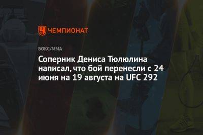 Соперник Дениса Тюлюлина написал, что бой перенесли с 24 июня на 19 августа на UFC 292 - championat.com - Россия - Южная Корея - Бразилия - Бостон