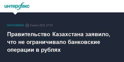 Правительство Казахстана заявило, что не ограничивало банковские операции в рублях - smartmoney.one - Москва - Россия - Казахстан