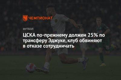 ЦСКА по-прежнему должен 25% по трансферу Эджуке, клуб обвиняют в отказе сотрудничать - championat.com - Москва