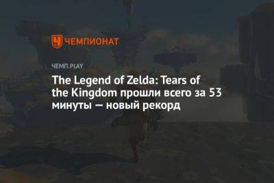 The Legend of Zelda: Tears of the Kingdom прошли всего за 53 минуты — новый рекорд - championat.com