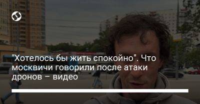 "Хотелось бы жить спокойно". Что москвичи говорили после атаки дронов – видео - liga.net - Москва - Россия - Украина
