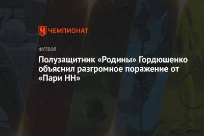 Владимир Четверик - Полузащитник «Родины» Гордюшенко объяснил разгромное поражение от «Пари НН» - championat.com - Нижний Новгород