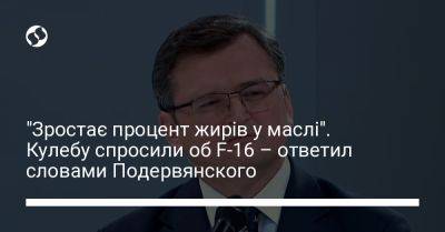 Дмитрий Кулеба - "Зростає процент жирів у маслі". Кулебу спросили об F-16 – ответил словами Подервянского - liga.net - Россия - Украина - Англия