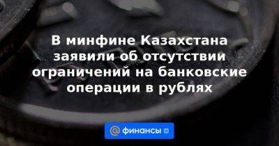 В минфине Казахстана заявили об отсутствии ограничений на банковские операции в рублях - smartmoney.one - США - Казахстан