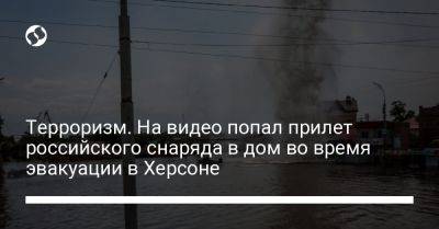 Терроризм. На видео попал прилет российского снаряда в дом во время эвакуации в Херсоне - liga.net - Украина - Херсон