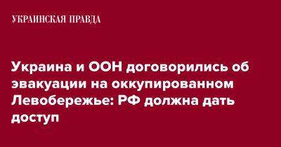 Дмитрий Кулеба - Дениз Браун - Украина и ООН договорились об эвакуации на оккупированном Левобережье: РФ должна дать доступ - pravda.com.ua - Россия - Украина