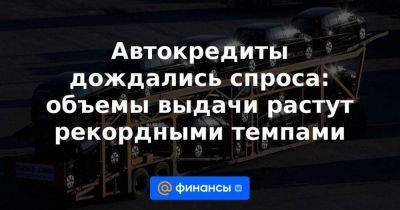 Автокредиты дождались спроса: объемы выдачи растут рекордными темпами - smartmoney.one