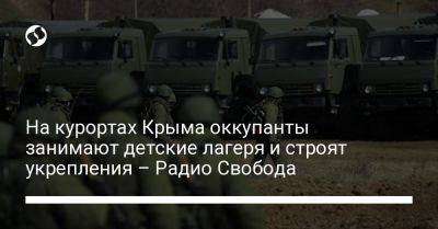 На курортах Крыма оккупанты занимают детские лагеря и строят укрепления – Радио Свобода - liga.net - Украина - Крым