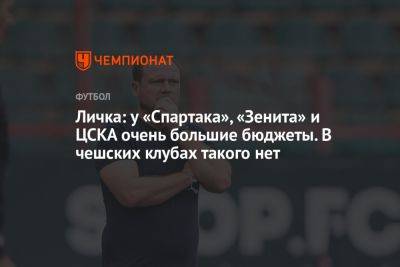Марцел Личка - Личка: у «Спартака», «Зенита» и ЦСКА очень большие бюджеты. В чешских клубах такого нет - championat.com - Россия - Оренбург - Чехия
