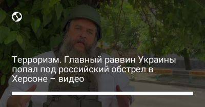 Терроризм. Главный раввин Украины попал под российский обстрел в Херсоне – видео - liga.net - Украина - Херсон - Херсонская обл.