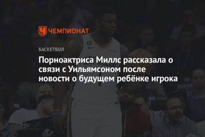 Порноактриса Миллс рассказала о связи с Уильямсоном после новости о будущем ребёнке игрока - championat.com - США