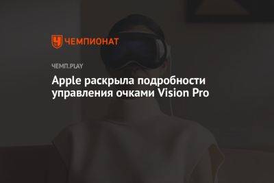 Apple раскрыла подробности управления очками Vision Pro - championat.com