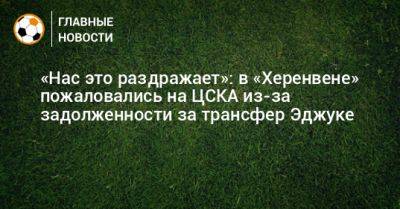 «Нас это раздражает»: в «Херенвене» пожаловались на ЦСКА из-за задолженности за трансфер Эджуке - bombardir.ru