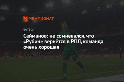 Рустем Сайманов - Илья Самошников - Сайманов: не сомневался, что «Рубин» вернётся в РПЛ, команда очень хорошая - championat.com - Россия