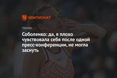 Арина Соболенко - Соболенко: да, я плохо чувствовала себя после одной пресс-конференции, не могла заснуть - championat.com - Австралия - Белоруссия