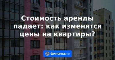 Стоимость аренды падает: как изменятся цены на квартиры? - smartmoney.one - Россия