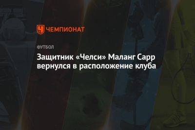 Фабрицио Романо - Защитник «Челси» Маланг Сарр вернулся в расположение клуба - championat.com - Монако - Княжество Монако