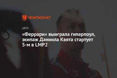 Даниил Квят - Антонио Джовинацци - «Феррари» выиграла гиперпоул, экипаж Даниила Квята стартует 5-м в LMP2 - championat.com - Россия