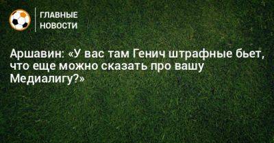 Аршавин: «У вас там Генич штрафные бьет, что еще можно сказать про вашу Медиалигу?» - bombardir.ru - Болгария