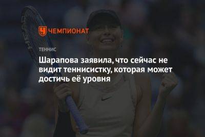 Мария Шарапова - Шарапова заявила, что сейчас не видит теннисистку, которая может достичь её уровня - championat.com - Россия - Австралия