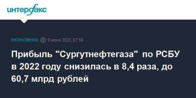 Прибыль "Сургутнефтегаза" по РСБУ в 2022 году снизилась в 8,4 раза, до 60,7 млрд рублей - smartmoney.one - Москва - Сургутнефтегаз