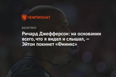 Ричард Джефферсон: на основании всего, что я видел и слышал, — Эйтон покинет «Финикс» - championat.com