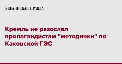 Кремль не разослал пропагандистам "методички" по Каховской ГЭС - pravda.com.ua - Россия - Херсонская обл.