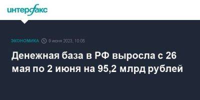 Денежная база в РФ выросла с 26 мая по 2 июня на 95,2 млрд рублей - smartmoney.one - Москва - Россия