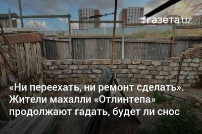 «Ни переехать, ни ремонт сделать». Жители махалли «Отлинтепа» продолжают гадать, будет ли снос - gazeta.uz - Узбекистан - Ташкент