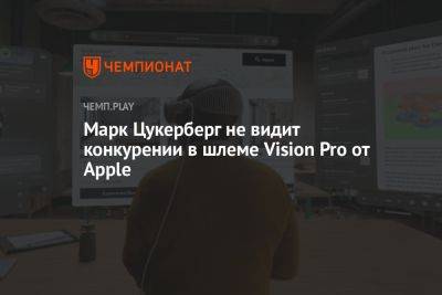 Марк Цукерберг - Марк Цукерберг не видит конкурении в шлеме Vision Pro от Apple - championat.com - США