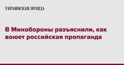 В Минобороны разъяснили, как воюет российская пропаганда - pravda.com.ua - Россия - Украина