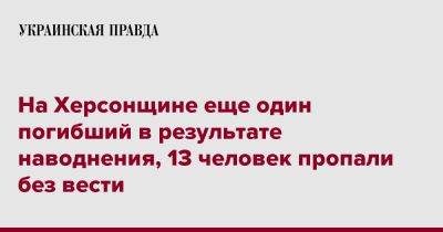 Игорь Клименко - На Херсонщине еще один погибший в результате наводнения, 13 человек пропали без вести - pravda.com.ua - Херсонская обл.