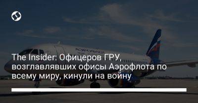The Insider: Офицеров ГРУ, возглавлявших офисы Аэрофлота по всему миру, кинули на войну - liga.net - Россия - Китай - Украина - Гонконг - Шанхай - Вена