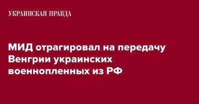 Олег Николенко - МИД отрагировал на передачу Венгрии украинских военнопленных из РФ - pravda.com.ua - Россия - Украина - Венгрия