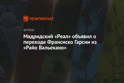 Мадридский «Реал» объявил о переходе Франсиско Гарсии из «Райо Вальекано» - championat.com - Испания - Мадрид