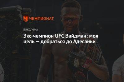 Исраэль Адесанья - Экс-чемпион UFC Вайдман: моя цель — добраться до Адесаньи - championat.com - США - Нью-Йорк