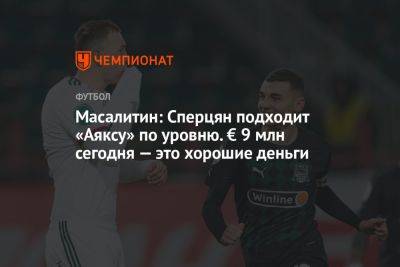 Валерий Масалитин - Эдуард Сперцяна - Масалитин: Сперцян подходит «Аяксу» по уровню. € 9 млн сегодня — это хорошие деньги - championat.com - Россия - Краснодар - Голландия